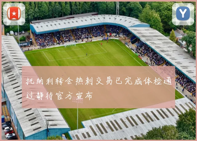托纳利转会热刺交易已完成体检通过静待官方宣布