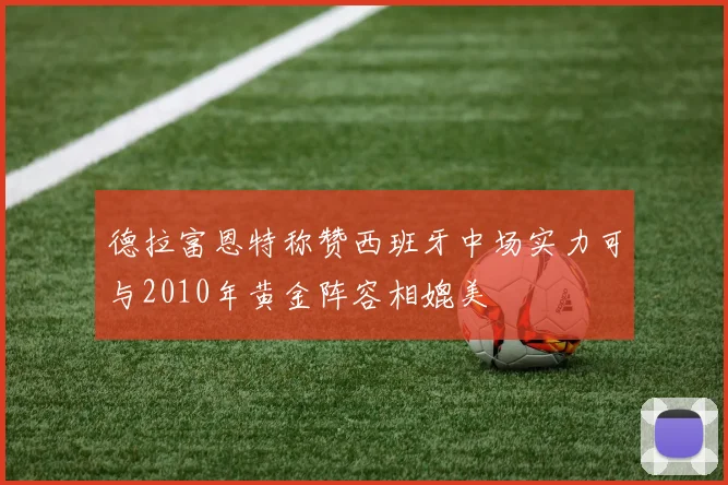 德拉富恩特称赞西班牙中场实力可与2010年黄金阵容相媲美