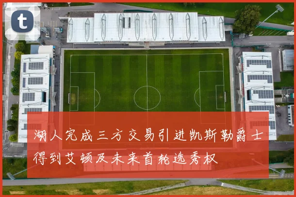 湖人完成三方交易引进凯斯勒爵士得到艾顿及未来首轮选秀权
