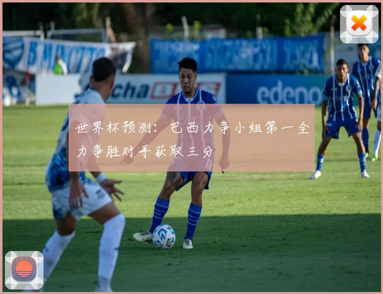 世界杯预测：巴西力争小组第一全力争胜对手获取三分