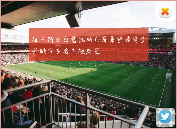 纽卡斯尔出售托纳利筹集重建资金并瞄准多名年轻新星